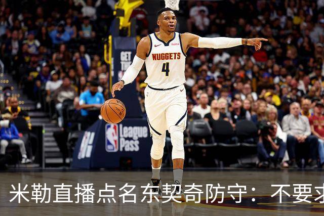 米勒直播点名东契奇防守：不要求你成霍勒迪，但得有点心