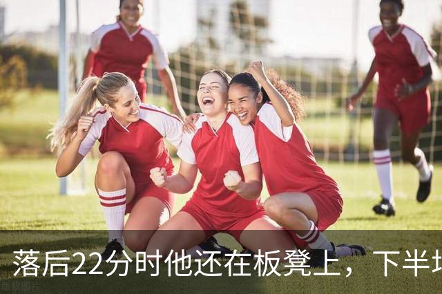 落后22分时他还在板凳上，下半场19分改写揭幕战