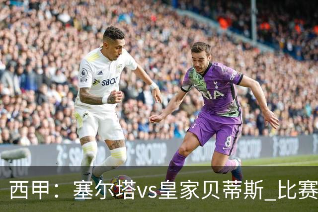 西甲：塞尔塔vs皇家贝蒂斯 比赛分析